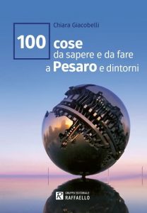 100 cose da sapere e da fare a Pesaro e dintorni di Chiara Giacobelli, Gruppo editoriale Raffaello