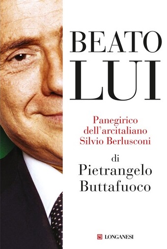 Beato lui. Panegirico dell’arcitaliano Silvio Berlusconi di Pietrangelo Buttafuoco, Longanesi