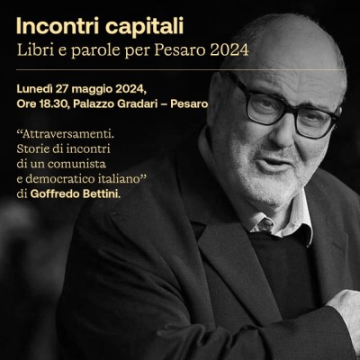 Lunedì 27 maggio a ‘Incontri capitali’ gli ‘Attraversamenti’ di Goffredo Bettini, comunista e democratico italiano