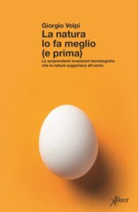 La natura lo fa meglio (e prima). Le sorprendenti invenzioni tecnologiche che la natura suggerisce all’uomo-Giorgio Volpi